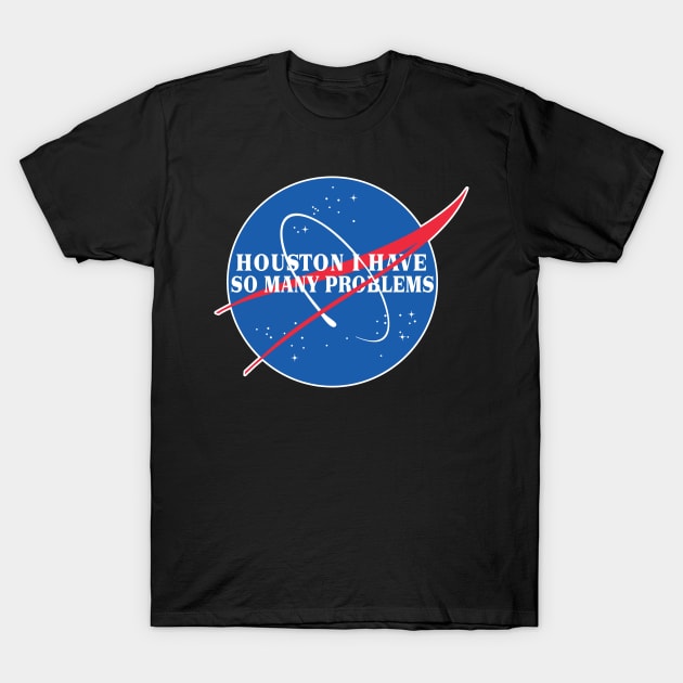 Houston I Have So Many Problems - Nasa Parody Logo Design T-Shirt by DankFutura